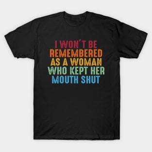 I Wont Be Remembered As A Woman Who Kept Her Mouth Shut Feminist Quote Anti Trump T-Shirt